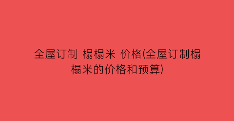 全屋订制 榻榻米 价格(全屋订制榻榻米的价格和预算)